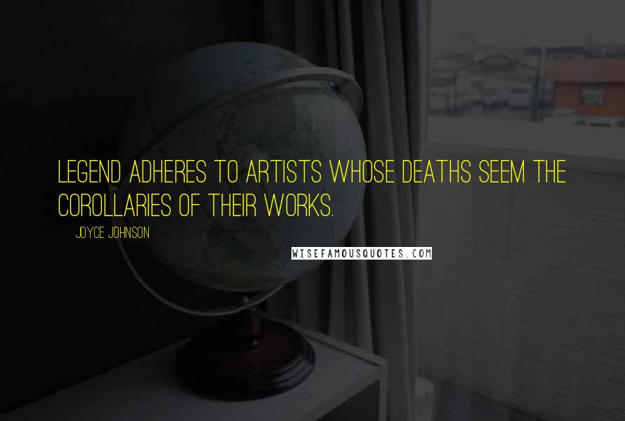 Joyce Johnson Quotes: Legend adheres to artists whose deaths seem the corollaries of their works.