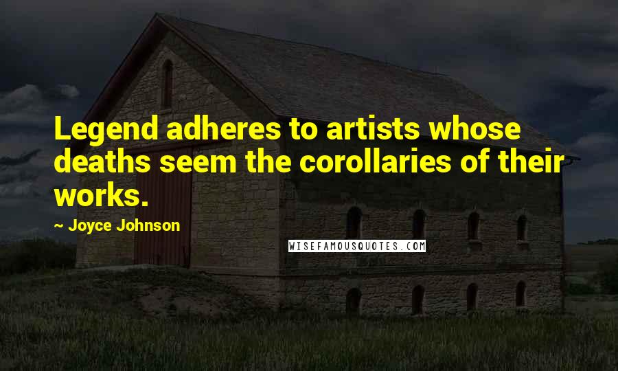 Joyce Johnson Quotes: Legend adheres to artists whose deaths seem the corollaries of their works.