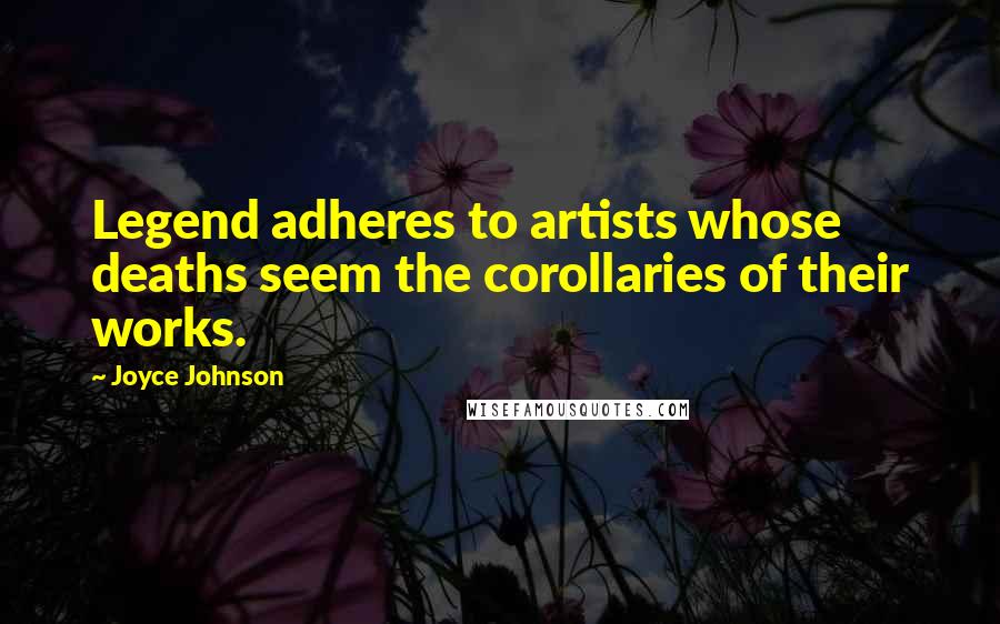 Joyce Johnson Quotes: Legend adheres to artists whose deaths seem the corollaries of their works.