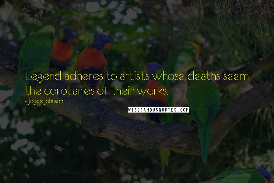 Joyce Johnson Quotes: Legend adheres to artists whose deaths seem the corollaries of their works.