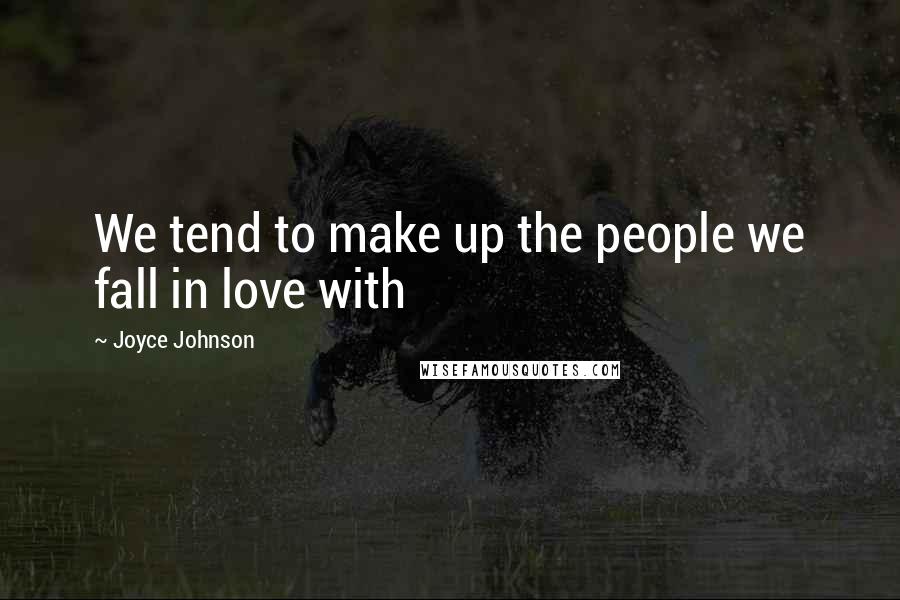 Joyce Johnson Quotes: We tend to make up the people we fall in love with