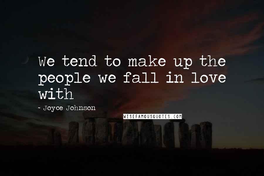Joyce Johnson Quotes: We tend to make up the people we fall in love with