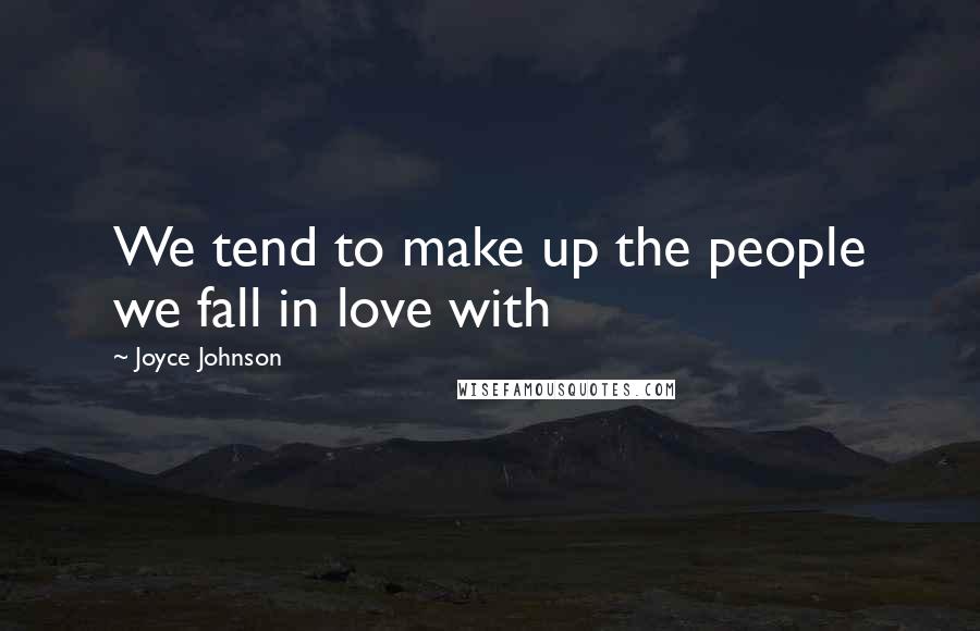 Joyce Johnson Quotes: We tend to make up the people we fall in love with