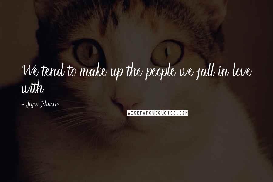 Joyce Johnson Quotes: We tend to make up the people we fall in love with