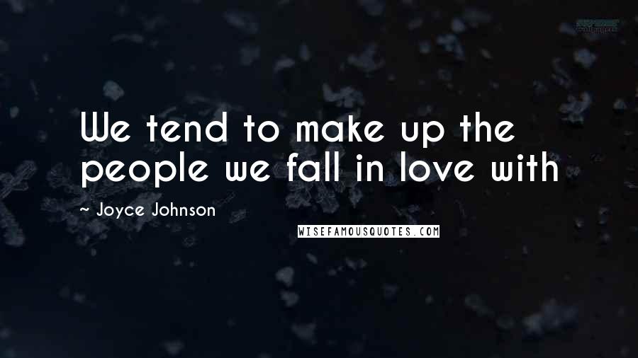 Joyce Johnson Quotes: We tend to make up the people we fall in love with