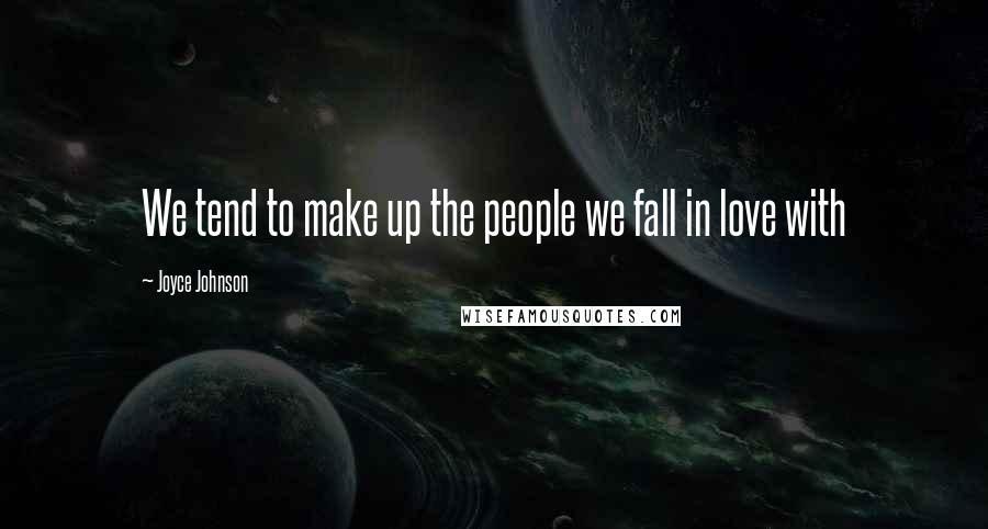 Joyce Johnson Quotes: We tend to make up the people we fall in love with