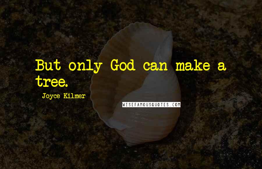 Joyce Kilmer Quotes: But only God can make a tree.