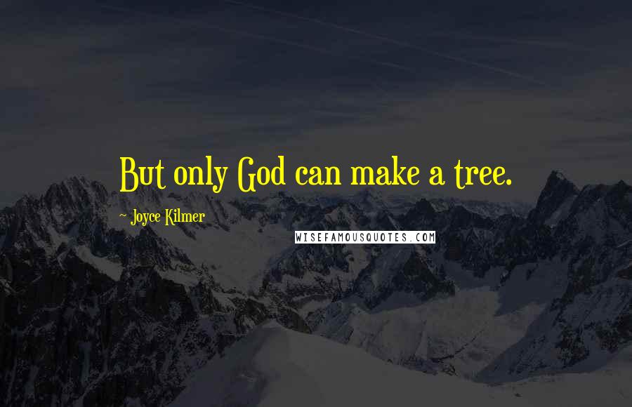 Joyce Kilmer Quotes: But only God can make a tree.