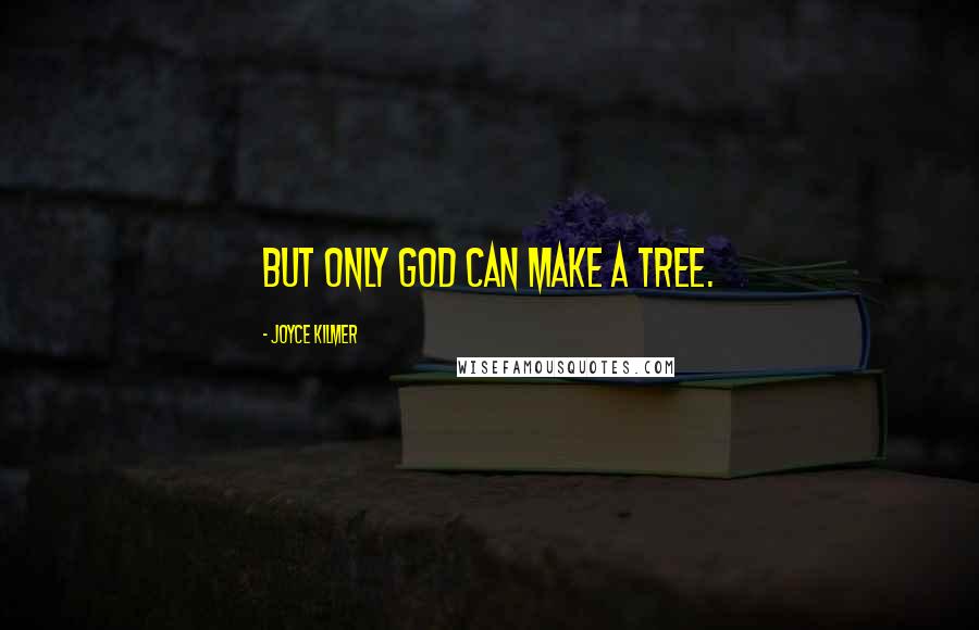 Joyce Kilmer Quotes: But only God can make a tree.