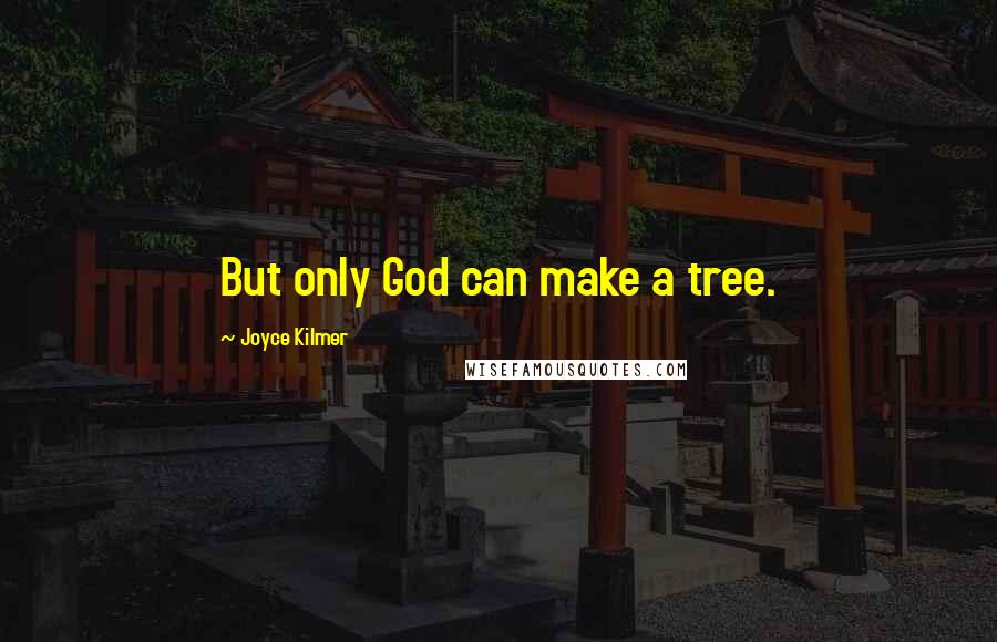 Joyce Kilmer Quotes: But only God can make a tree.