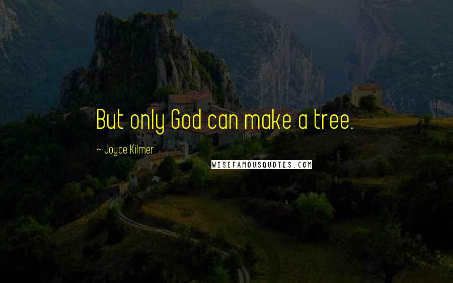 Joyce Kilmer Quotes: But only God can make a tree.