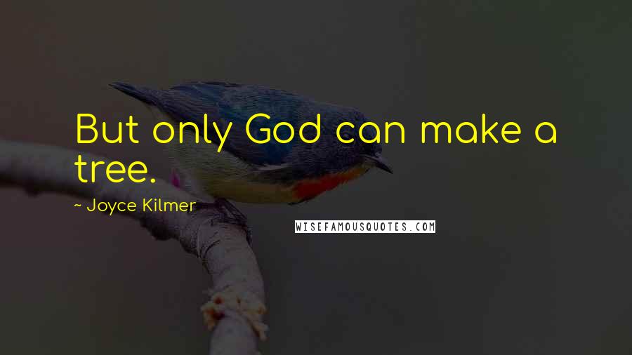 Joyce Kilmer Quotes: But only God can make a tree.