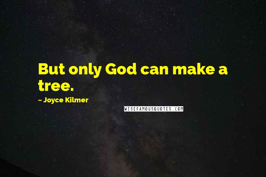 Joyce Kilmer Quotes: But only God can make a tree.