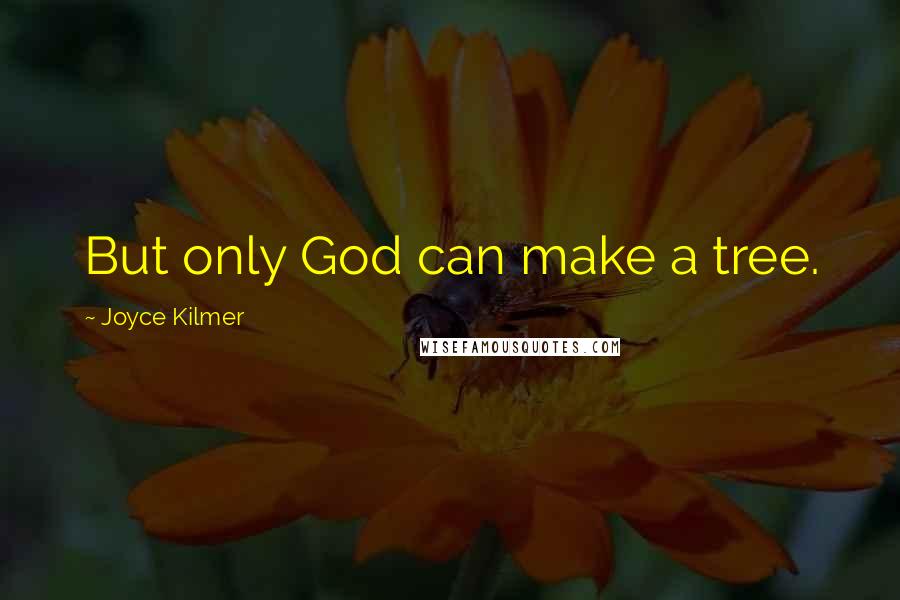 Joyce Kilmer Quotes: But only God can make a tree.