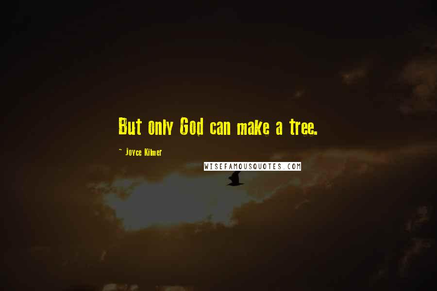 Joyce Kilmer Quotes: But only God can make a tree.