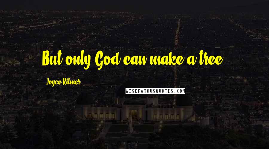 Joyce Kilmer Quotes: But only God can make a tree.