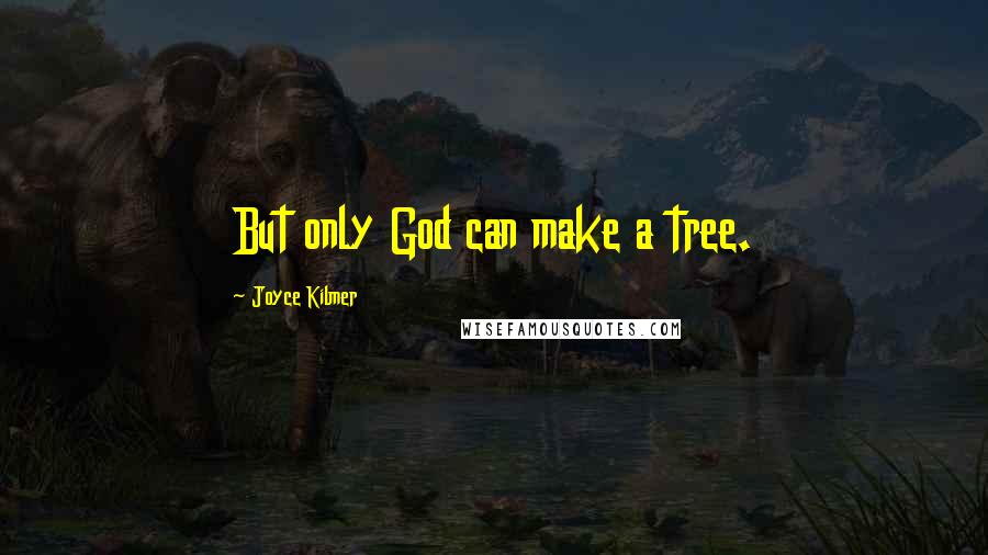 Joyce Kilmer Quotes: But only God can make a tree.