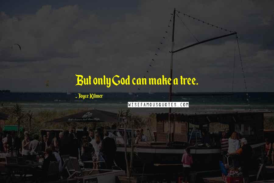 Joyce Kilmer Quotes: But only God can make a tree.