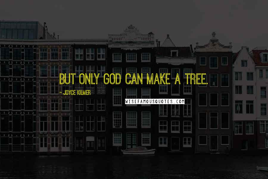 Joyce Kilmer Quotes: But only God can make a tree.