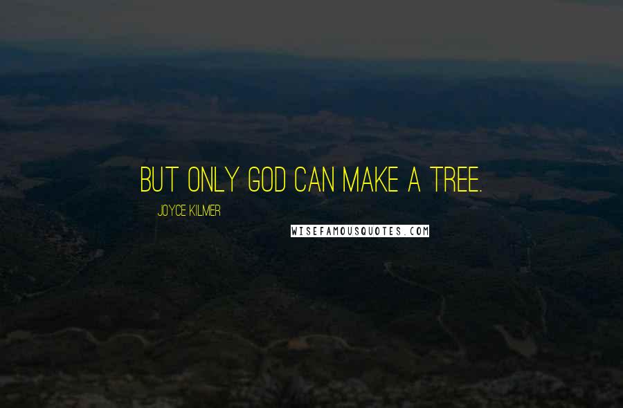 Joyce Kilmer Quotes: But only God can make a tree.