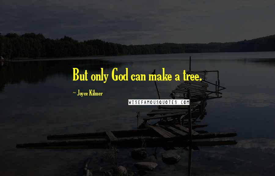 Joyce Kilmer Quotes: But only God can make a tree.