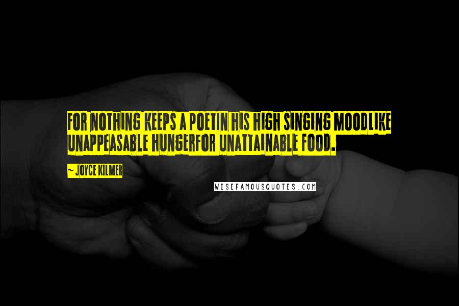 Joyce Kilmer Quotes: For nothing keeps a poetIn his high singing moodLike unappeasable hungerFor unattainable food.