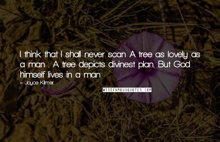 Joyce Kilmer Quotes: I think that I shall never scan A tree as lovely as a man ... A tree depicts divinest plan, But God himself lives in a man.