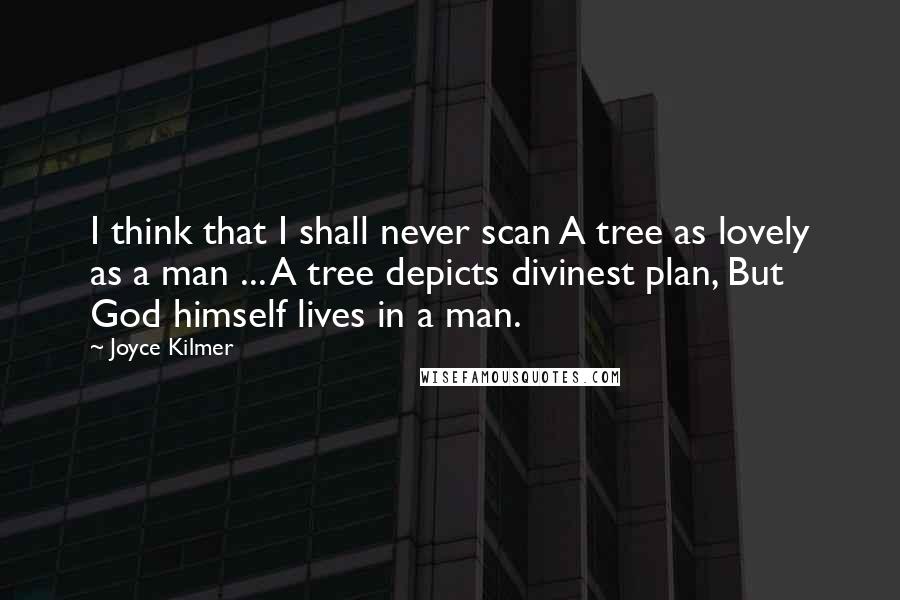 Joyce Kilmer Quotes: I think that I shall never scan A tree as lovely as a man ... A tree depicts divinest plan, But God himself lives in a man.