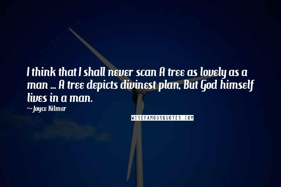 Joyce Kilmer Quotes: I think that I shall never scan A tree as lovely as a man ... A tree depicts divinest plan, But God himself lives in a man.