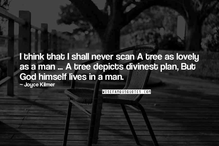 Joyce Kilmer Quotes: I think that I shall never scan A tree as lovely as a man ... A tree depicts divinest plan, But God himself lives in a man.