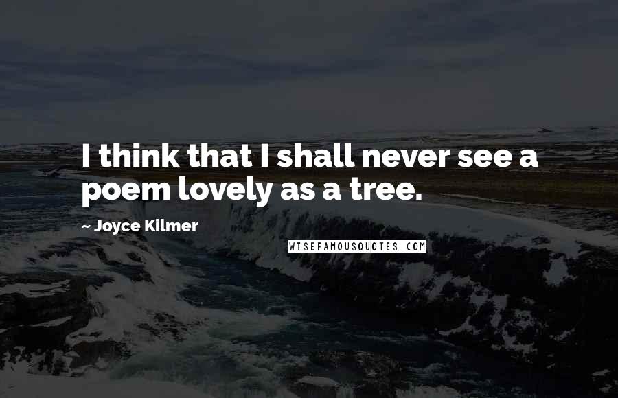 Joyce Kilmer Quotes: I think that I shall never see a poem lovely as a tree.