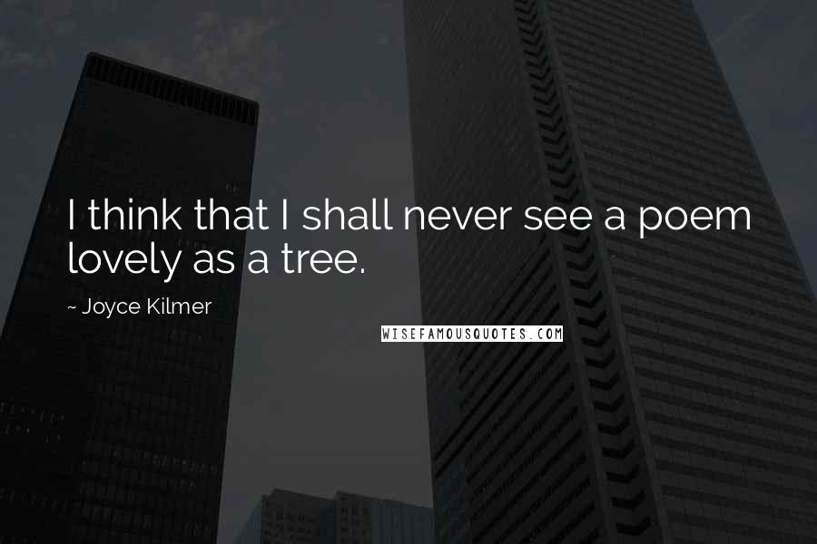 Joyce Kilmer Quotes: I think that I shall never see a poem lovely as a tree.