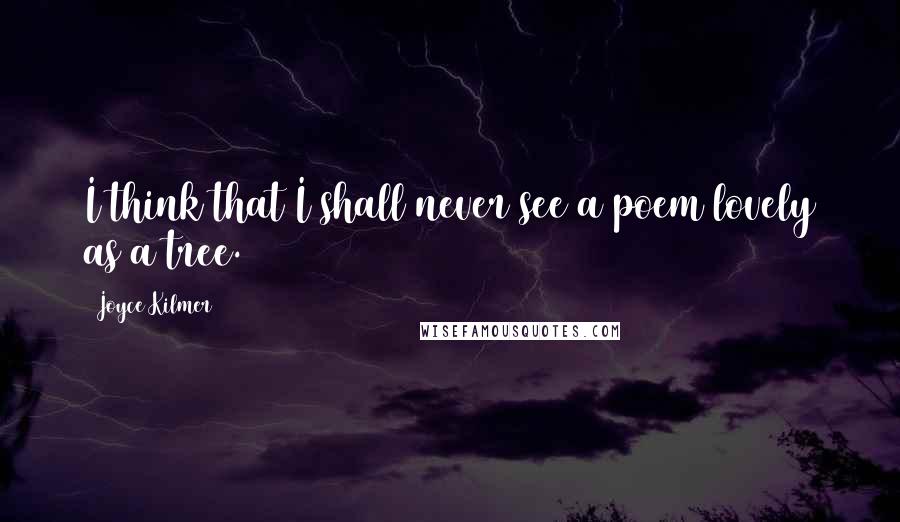 Joyce Kilmer Quotes: I think that I shall never see a poem lovely as a tree.