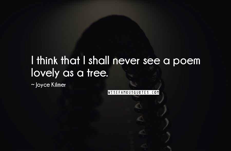 Joyce Kilmer Quotes: I think that I shall never see a poem lovely as a tree.