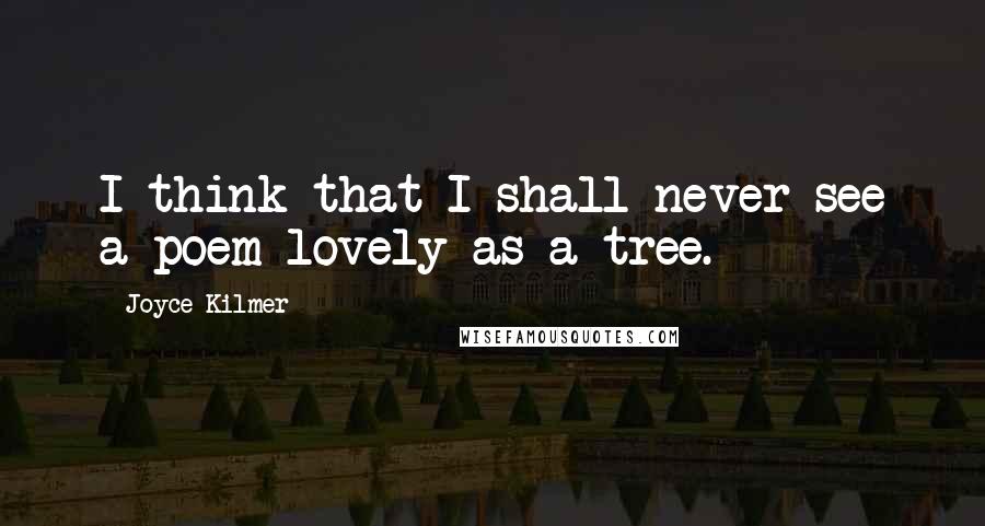 Joyce Kilmer Quotes: I think that I shall never see a poem lovely as a tree.