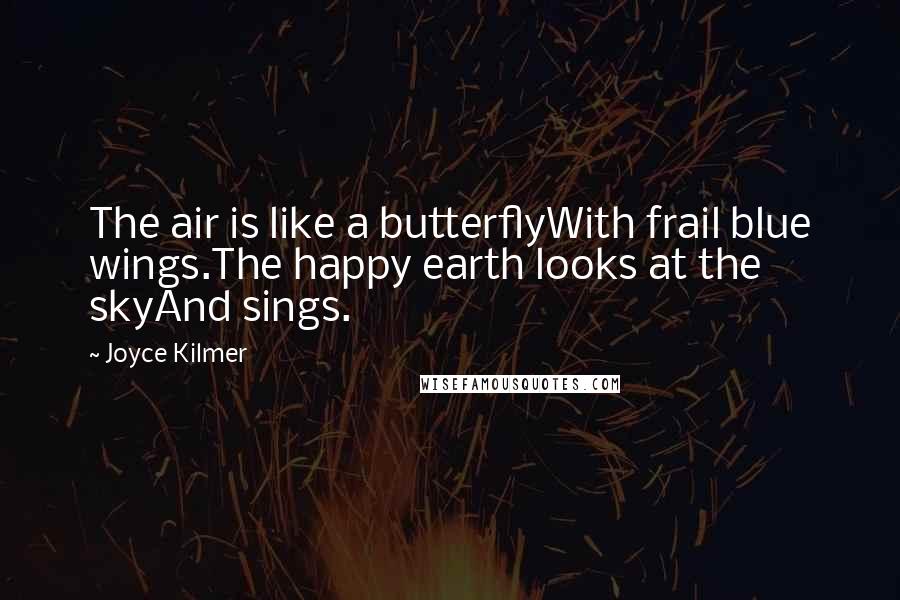 Joyce Kilmer Quotes: The air is like a butterflyWith frail blue wings.The happy earth looks at the skyAnd sings.