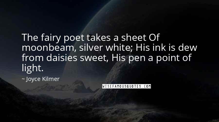 Joyce Kilmer Quotes: The fairy poet takes a sheet Of moonbeam, silver white; His ink is dew from daisies sweet, His pen a point of light.