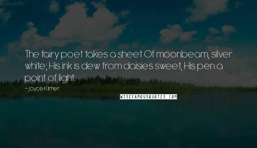 Joyce Kilmer Quotes: The fairy poet takes a sheet Of moonbeam, silver white; His ink is dew from daisies sweet, His pen a point of light.