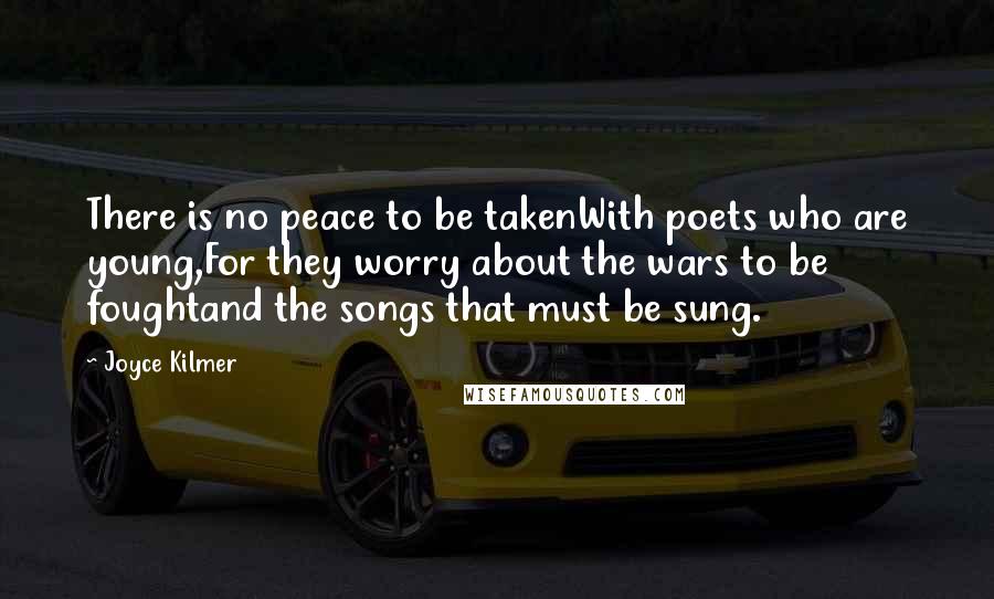 Joyce Kilmer Quotes: There is no peace to be takenWith poets who are young,For they worry about the wars to be foughtand the songs that must be sung.