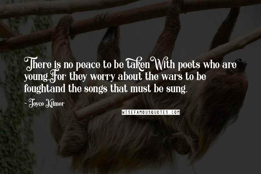 Joyce Kilmer Quotes: There is no peace to be takenWith poets who are young,For they worry about the wars to be foughtand the songs that must be sung.