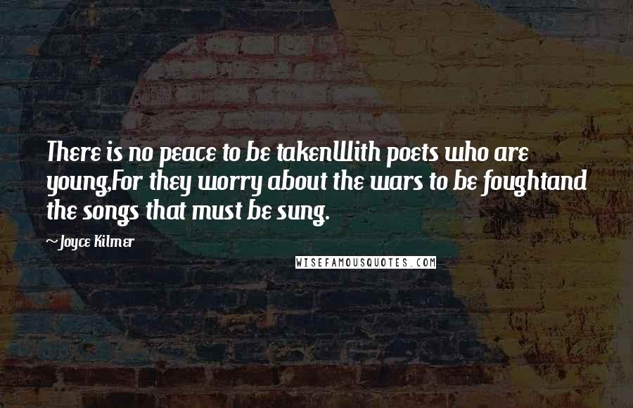 Joyce Kilmer Quotes: There is no peace to be takenWith poets who are young,For they worry about the wars to be foughtand the songs that must be sung.