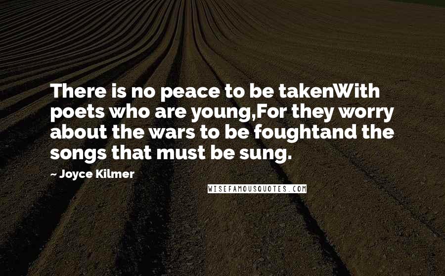 Joyce Kilmer Quotes: There is no peace to be takenWith poets who are young,For they worry about the wars to be foughtand the songs that must be sung.