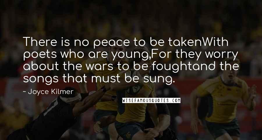 Joyce Kilmer Quotes: There is no peace to be takenWith poets who are young,For they worry about the wars to be foughtand the songs that must be sung.