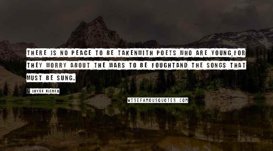 Joyce Kilmer Quotes: There is no peace to be takenWith poets who are young,For they worry about the wars to be foughtand the songs that must be sung.