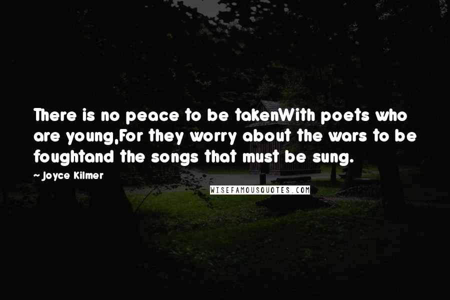 Joyce Kilmer Quotes: There is no peace to be takenWith poets who are young,For they worry about the wars to be foughtand the songs that must be sung.