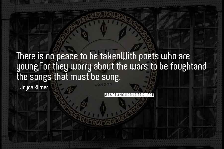 Joyce Kilmer Quotes: There is no peace to be takenWith poets who are young,For they worry about the wars to be foughtand the songs that must be sung.