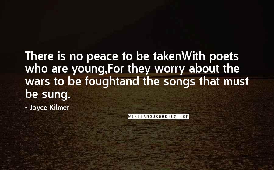 Joyce Kilmer Quotes: There is no peace to be takenWith poets who are young,For they worry about the wars to be foughtand the songs that must be sung.