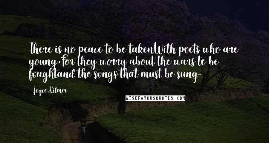 Joyce Kilmer Quotes: There is no peace to be takenWith poets who are young,For they worry about the wars to be foughtand the songs that must be sung.