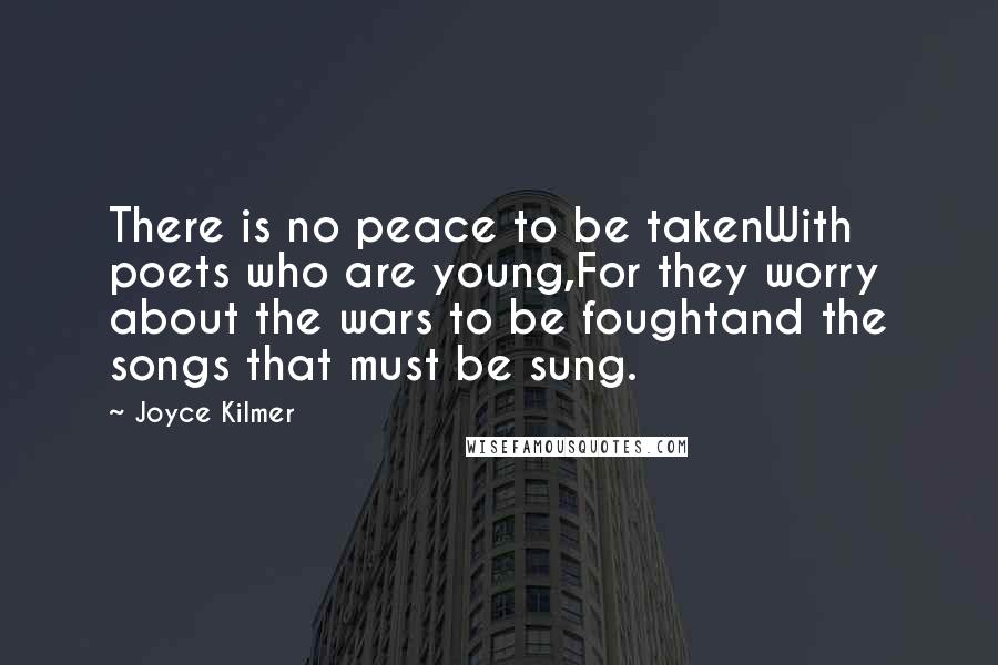 Joyce Kilmer Quotes: There is no peace to be takenWith poets who are young,For they worry about the wars to be foughtand the songs that must be sung.