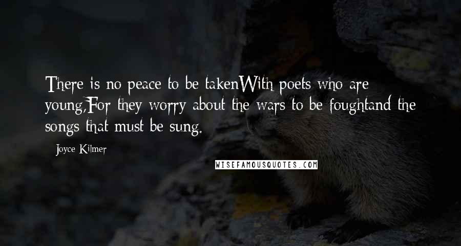 Joyce Kilmer Quotes: There is no peace to be takenWith poets who are young,For they worry about the wars to be foughtand the songs that must be sung.